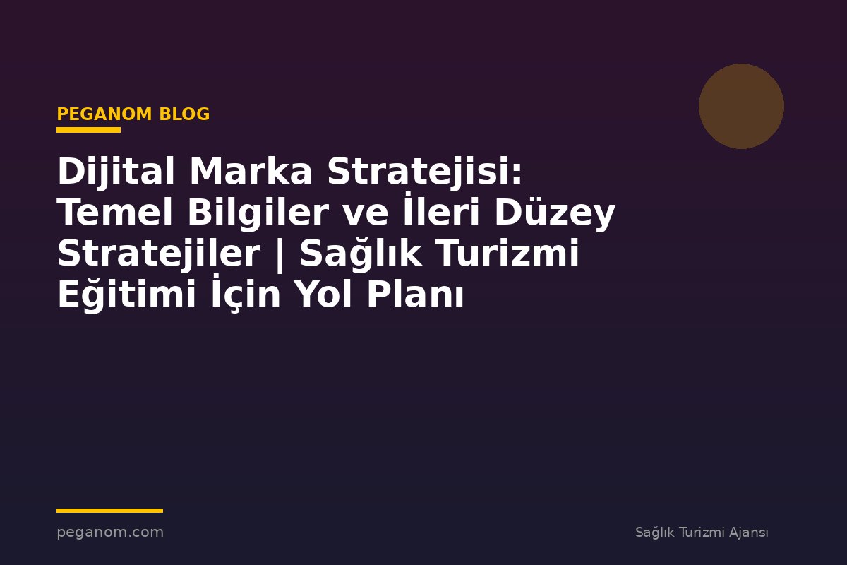 Dijital Marka Stratejisi: Temel Bilgiler ve İleri Düzey Stratejiler | Sağlık Turizmi Eğitimi İçin Yol Planı