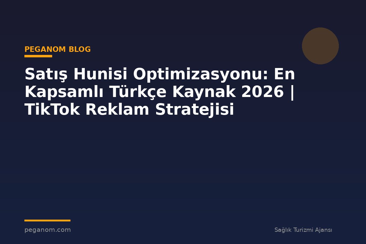 Satış Hunisi Optimizasyonu: En Kapsamlı Türkçe Kaynak 2026 | TikTok Reklam Stratejisi