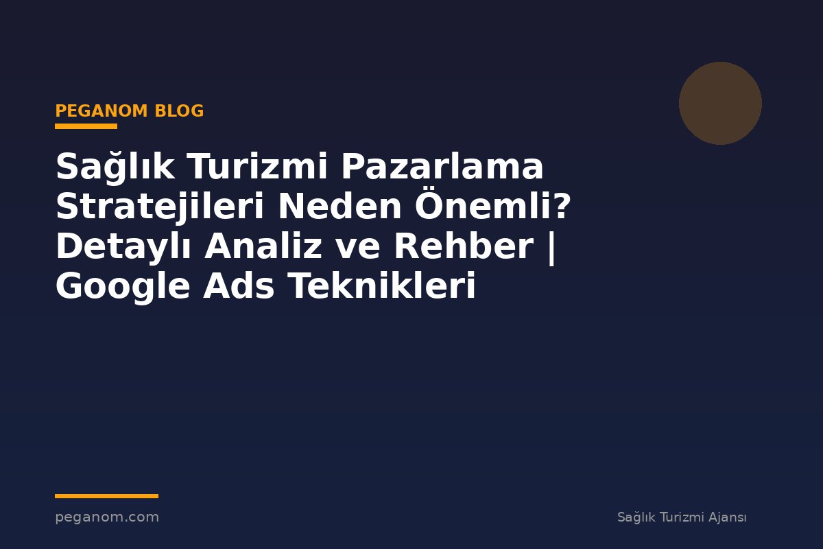 Sağlık Turizmi Pazarlama Stratejileri Neden Önemli? Detaylı Analiz ve Rehber | Google Ads Teknikleri