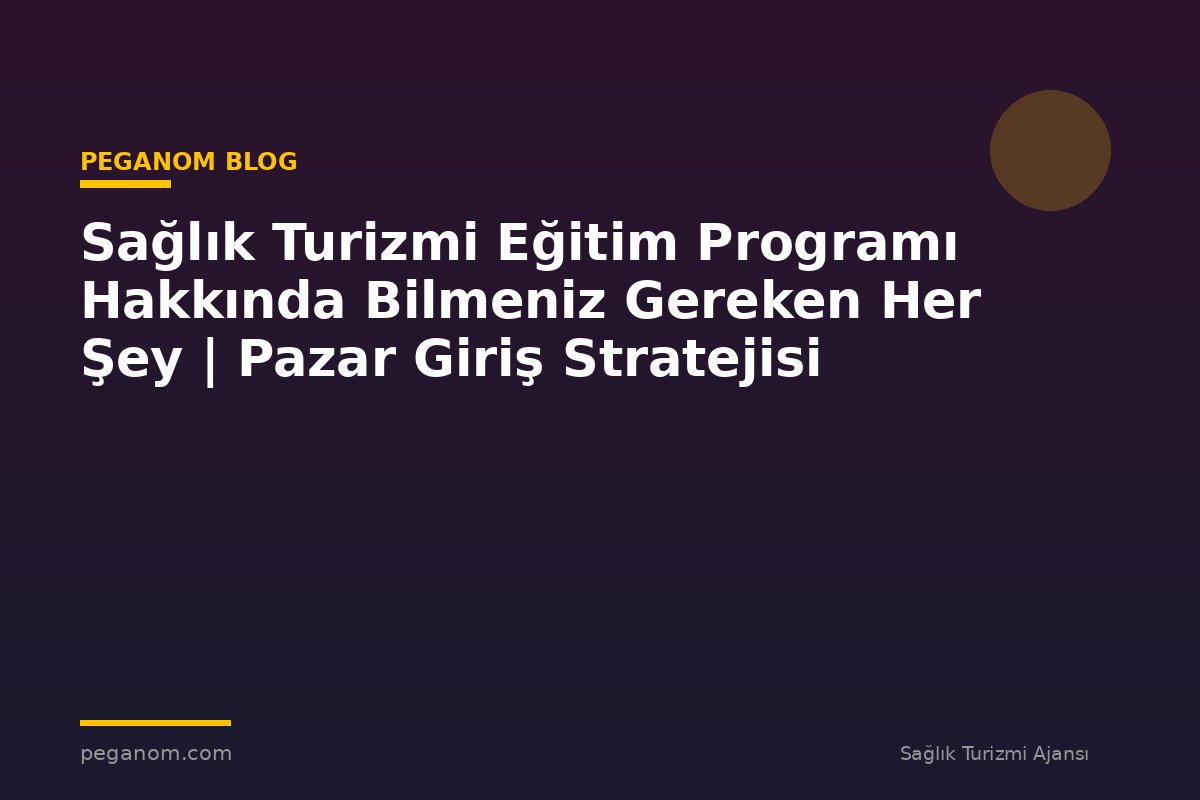 Sağlık Turizmi Eğitim Programı Hakkında Bilmeniz Gereken Her Şey | Pazar Giriş Stratejisi