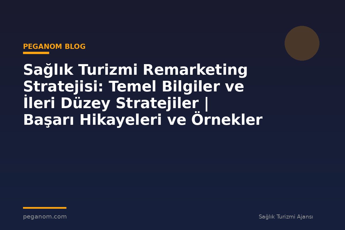 Sağlık Turizmi Remarketing Stratejisi: Temel Bilgiler ve İleri Düzey Stratejiler | Başarı Hikayeleri ve Örnekler