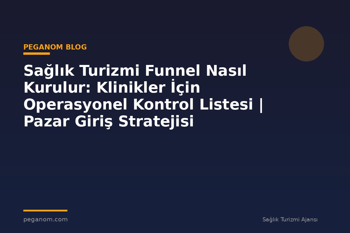 Sağlık Turizmi Funnel Nasıl Kurulur: Klinikler İçin Operasyonel Kontrol Listesi | Pazar Giriş Stratejisi