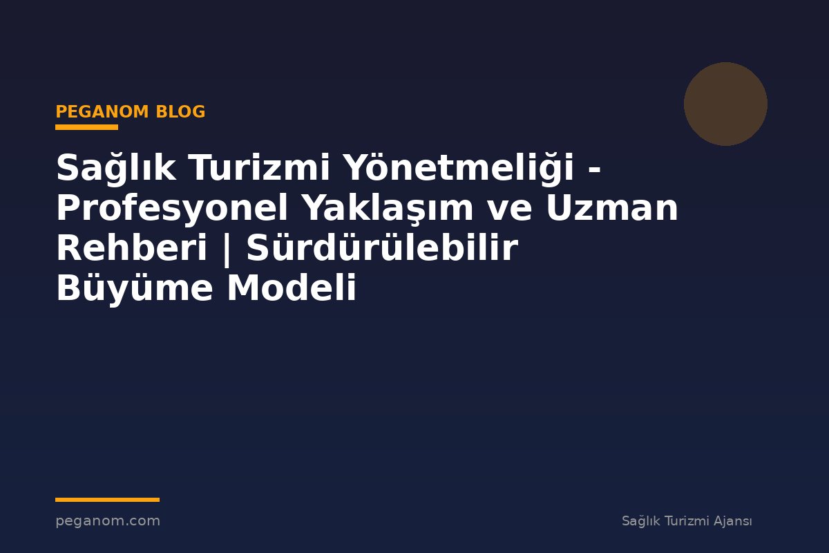 Sağlık Turizmi Yönetmeliği - Profesyonel Yaklaşım ve Uzman Rehberi | Sürdürülebilir Büyüme Modeli