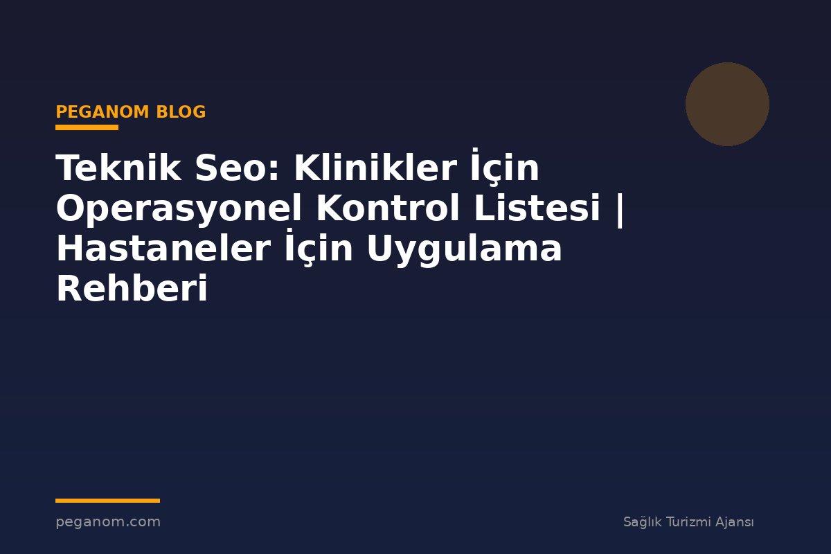 Teknik Seo: Klinikler İçin Operasyonel Kontrol Listesi | Hastaneler İçin Uygulama Rehberi
