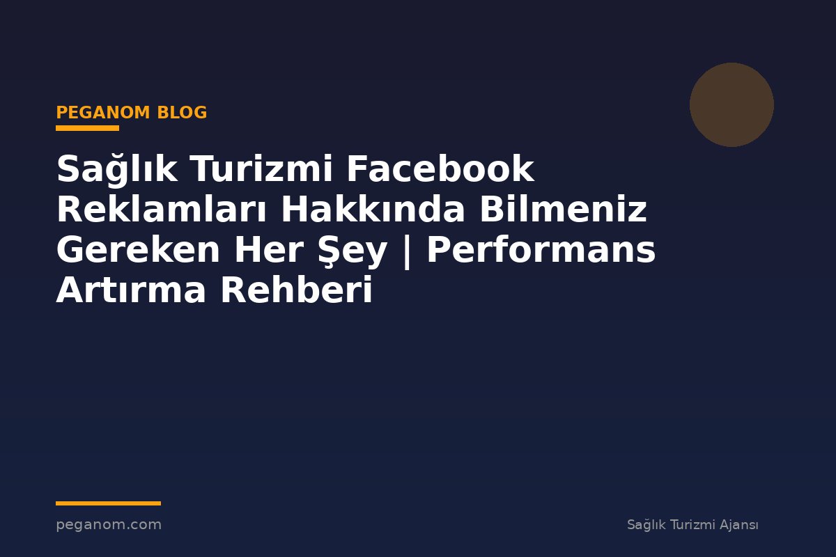 Sağlık Turizmi Facebook Reklamları Hakkında Bilmeniz Gereken Her Şey | Performans Artırma Rehberi