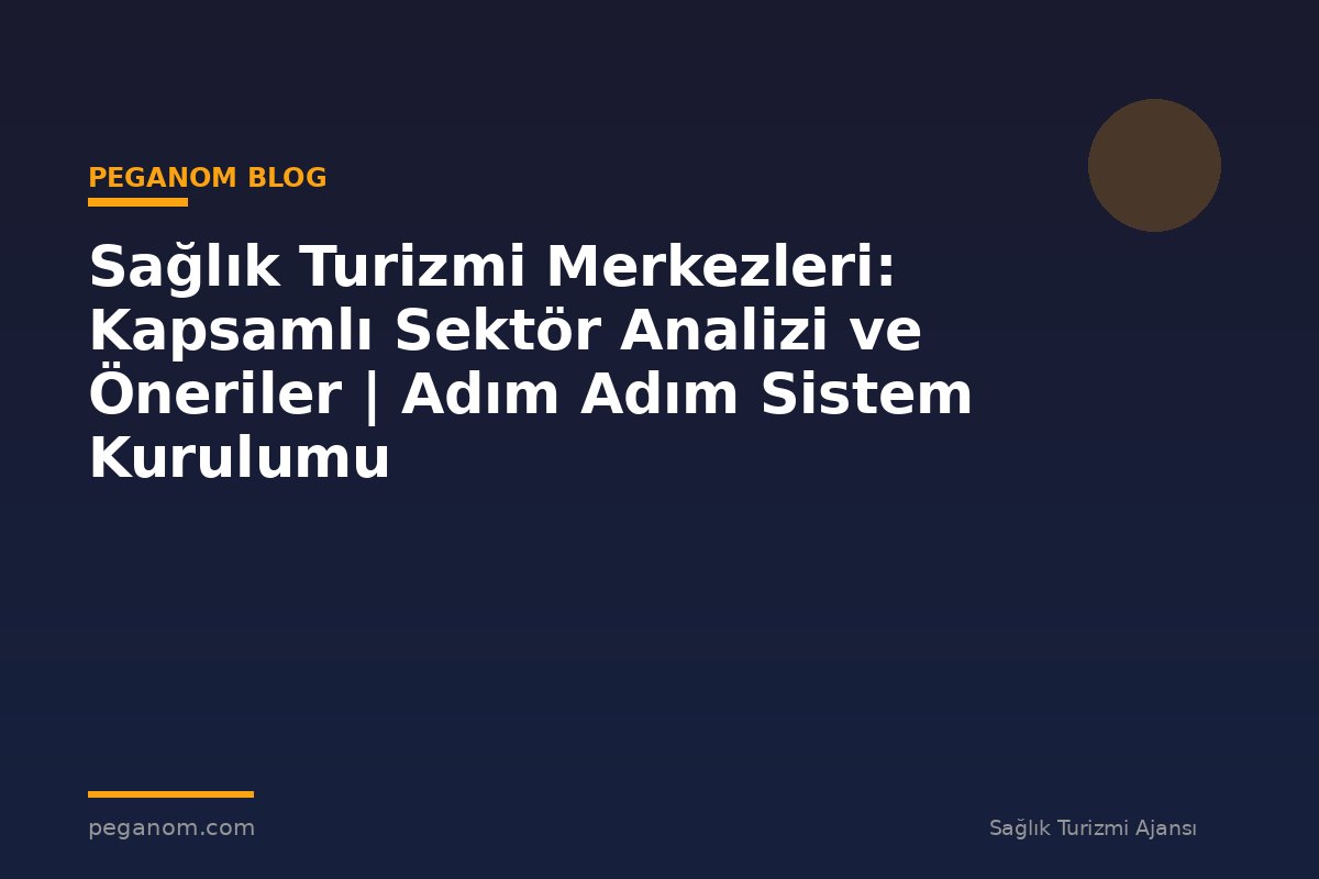 Sağlık Turizmi Merkezleri: Kapsamlı Sektör Analizi ve Öneriler | Adım Adım Sistem Kurulumu