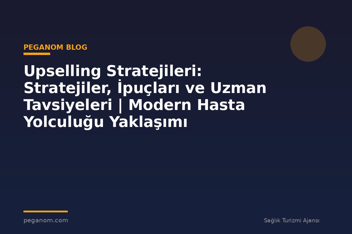 Upselling Stratejileri: Stratejiler, İpuçları ve Uzman Tavsiyeleri | Modern Hasta Yolculuğu Yaklaşımı