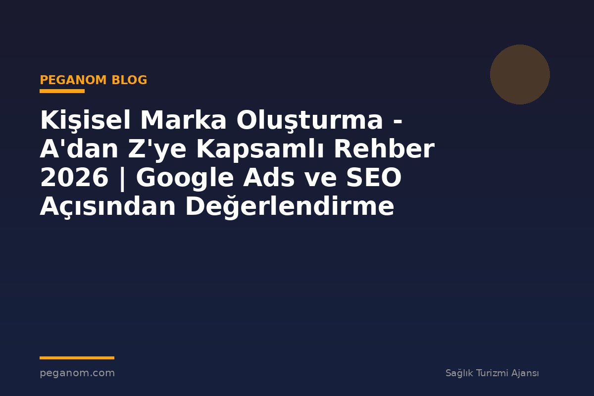 Kişisel Marka Oluşturma - A'dan Z'ye Kapsamlı Rehber 2026 | Google Ads ve SEO Açısından Değerlendirme