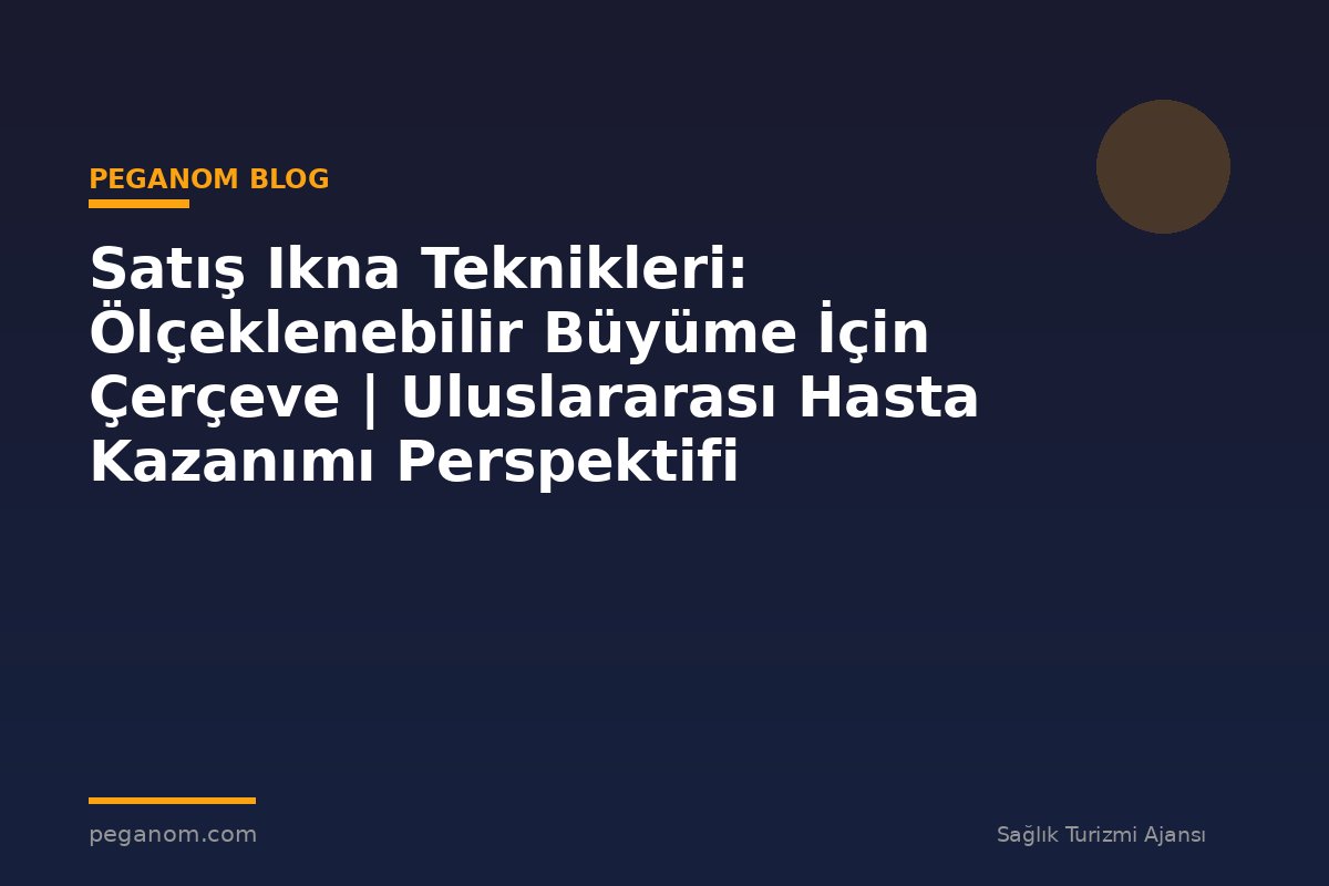 Satış Ikna Teknikleri: Ölçeklenebilir Büyüme İçin Çerçeve | Uluslararası Hasta Kazanımı Perspektifi