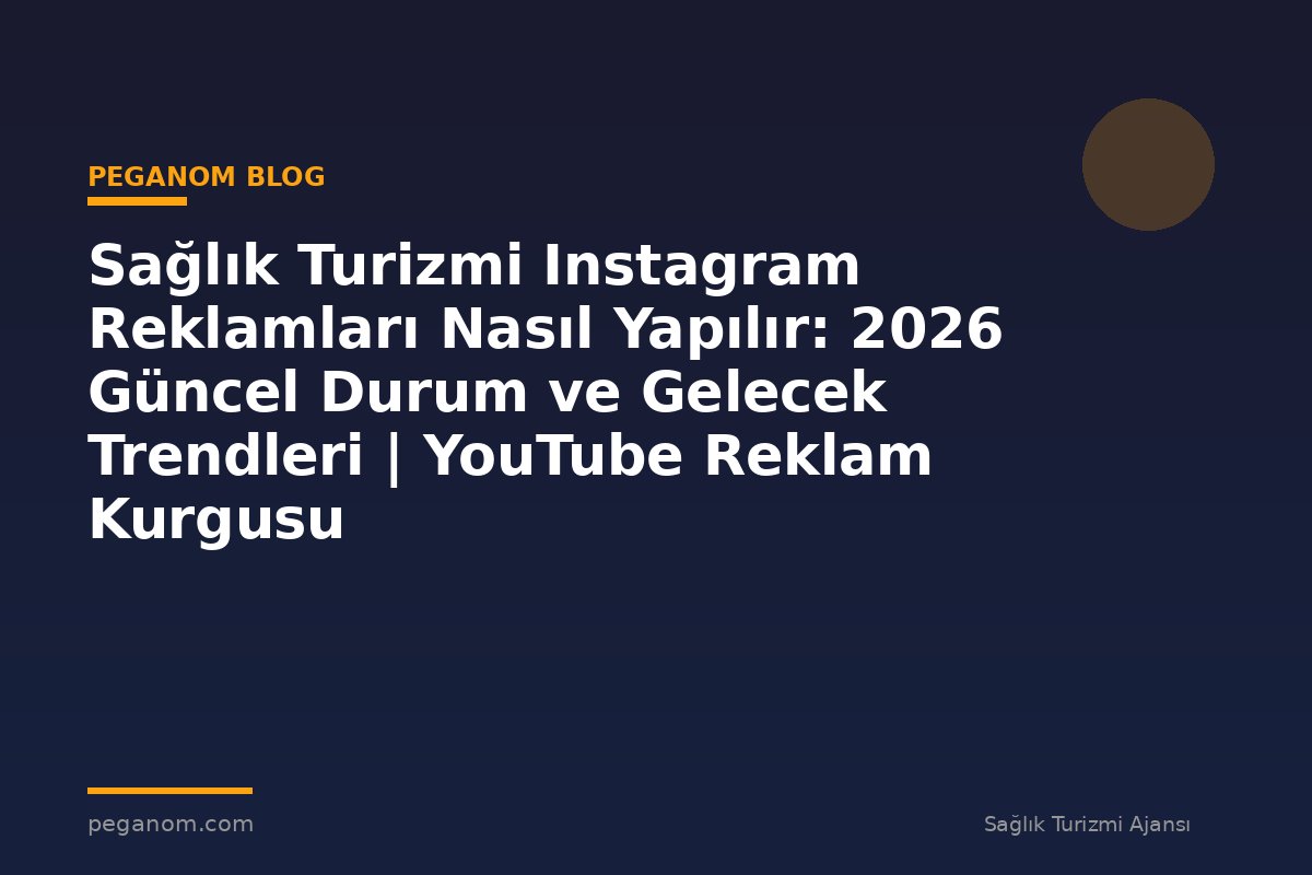 Sağlık Turizmi Instagram Reklamları Nasıl Yapılır: 2026 Güncel Durum ve Gelecek Trendleri | YouTube Reklam Kurgusu
