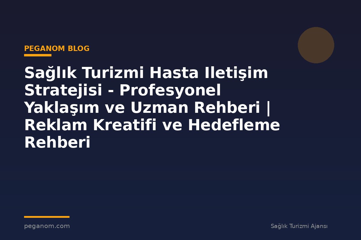 Sağlık Turizmi Hasta Iletişim Stratejisi - Profesyonel Yaklaşım ve Uzman Rehberi | Reklam Kreatifi ve Hedefleme Rehberi