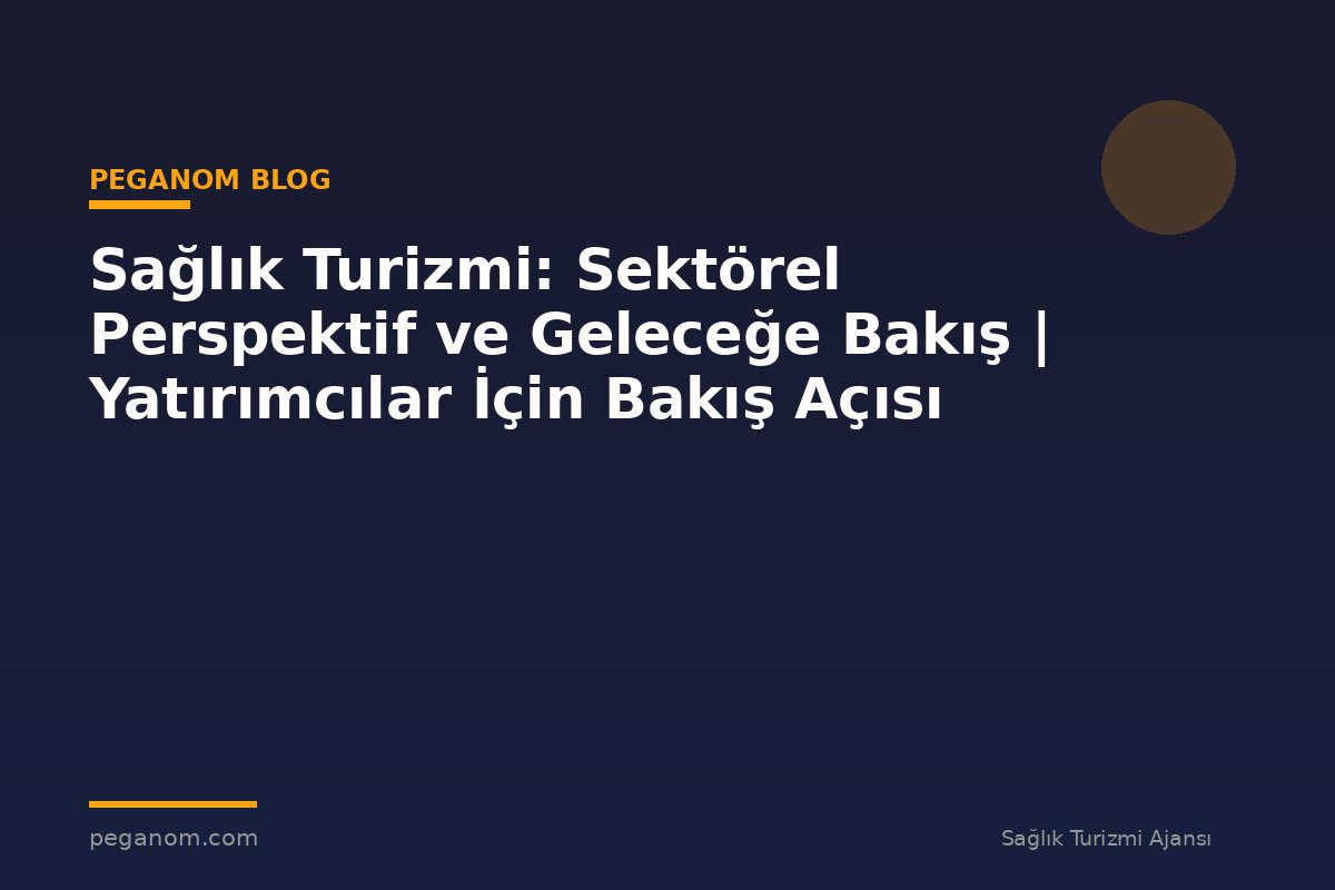 Sağlık Turizmi: Sektörel Perspektif ve Geleceğe Bakış | Yatırımcılar İçin Bakış Açısı