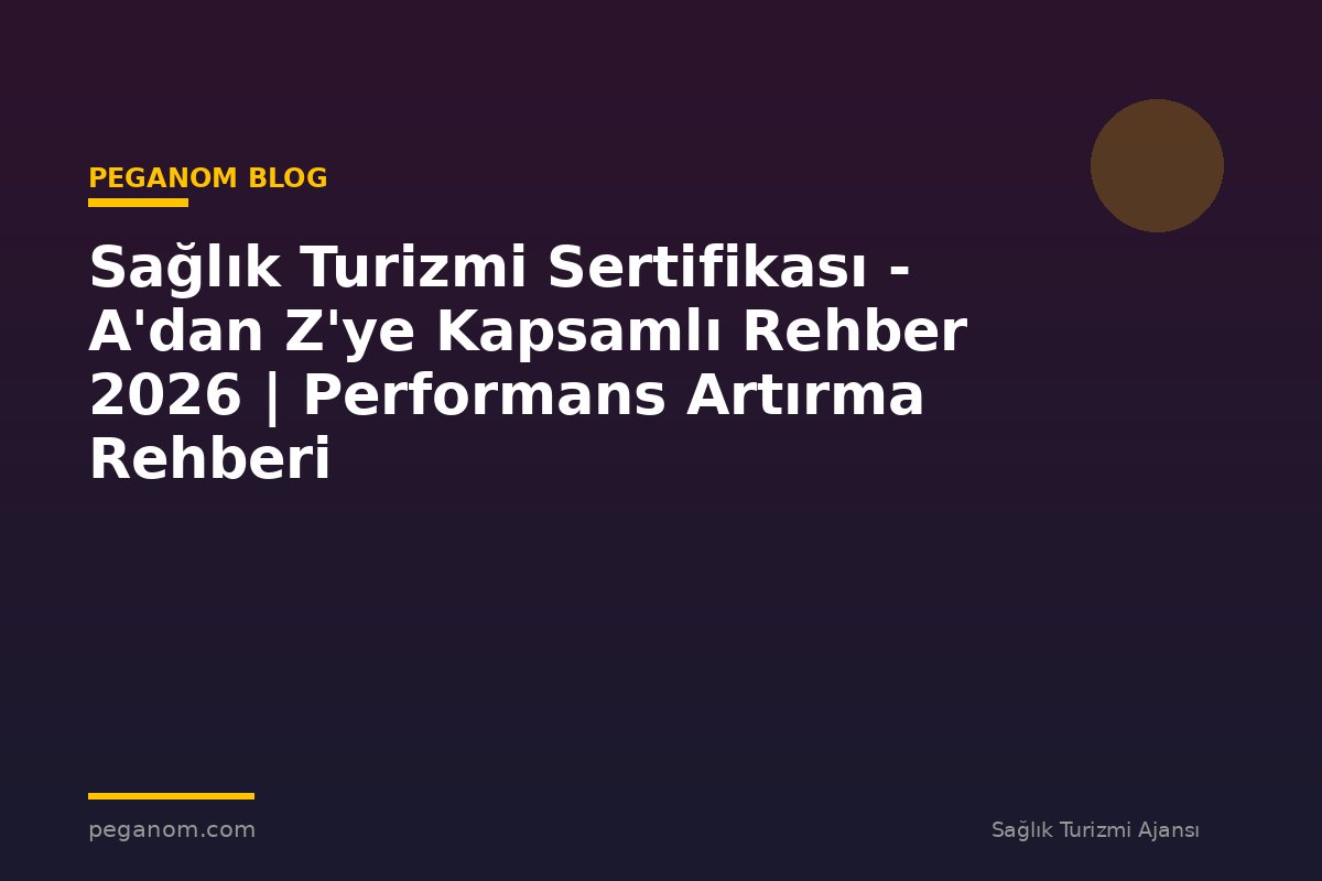 Sağlık Turizmi Sertifikası - A'dan Z'ye Kapsamlı Rehber 2026 | Performans Artırma Rehberi