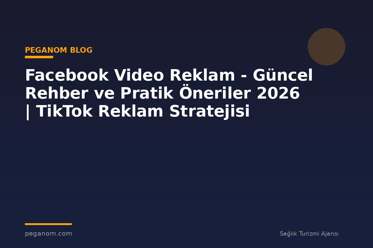Facebook Video Reklam - Güncel Rehber ve Pratik Öneriler 2026 | TikTok Reklam Stratejisi