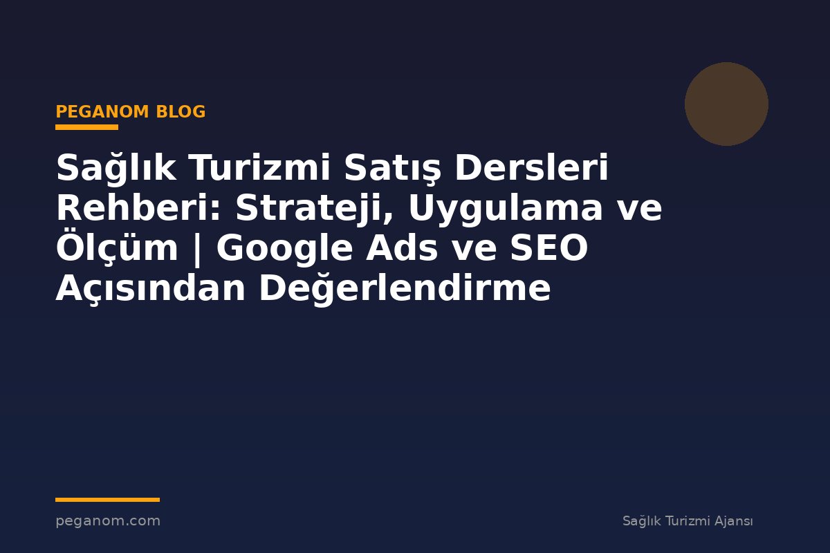 Sağlık Turizmi Satış Dersleri Rehberi: Strateji, Uygulama ve Ölçüm | Google Ads ve SEO Açısından Değerlendirme