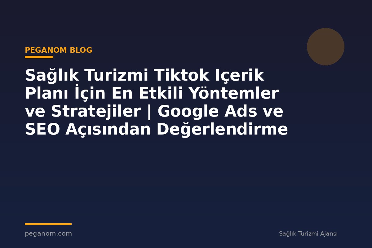 Sağlık Turizmi Tiktok Içerik Planı İçin En Etkili Yöntemler ve Stratejiler | Google Ads ve SEO Açısından Değerlendirme