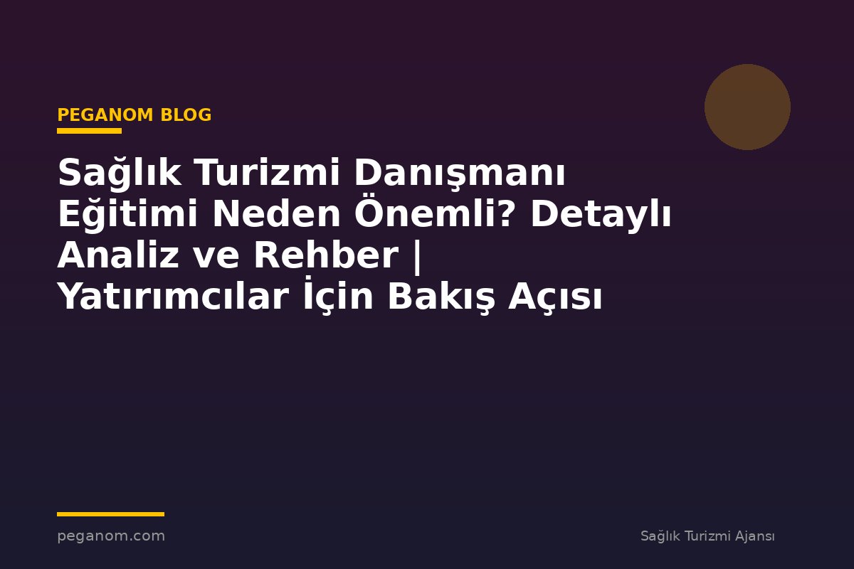 Sağlık Turizmi Danışmanı Eğitimi Neden Önemli? Detaylı Analiz ve Rehber | Yatırımcılar İçin Bakış Açısı