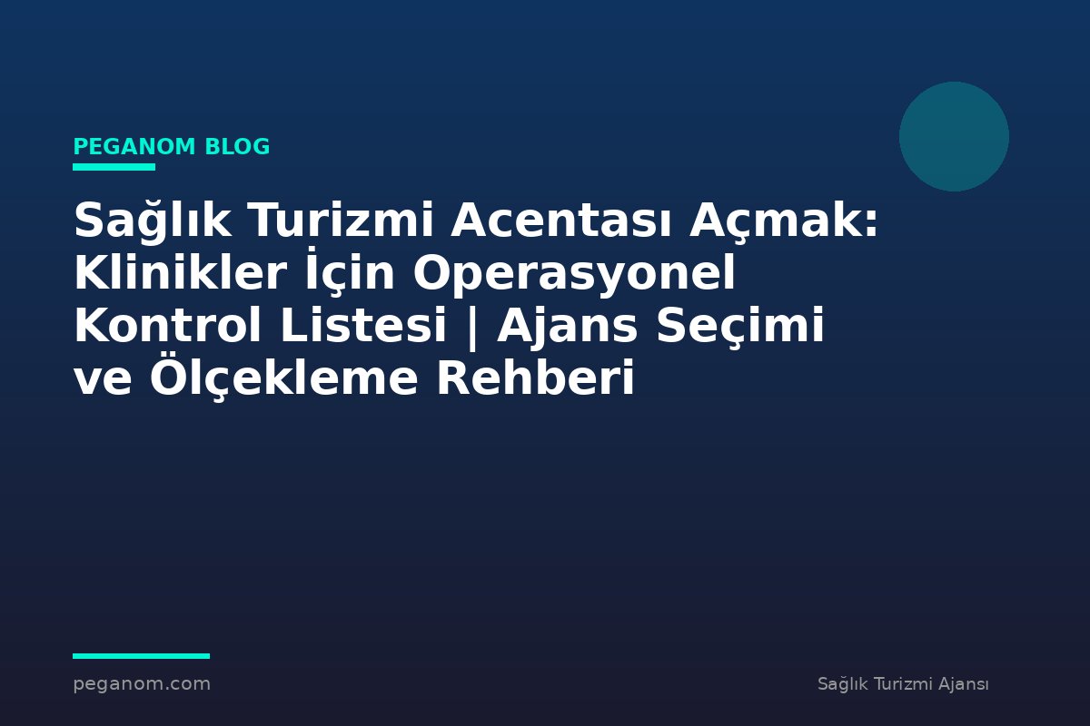 Sağlık Turizmi Acentası Açmak: Klinikler İçin Operasyonel Kontrol Listesi | Ajans Seçimi ve Ölçekleme Rehberi