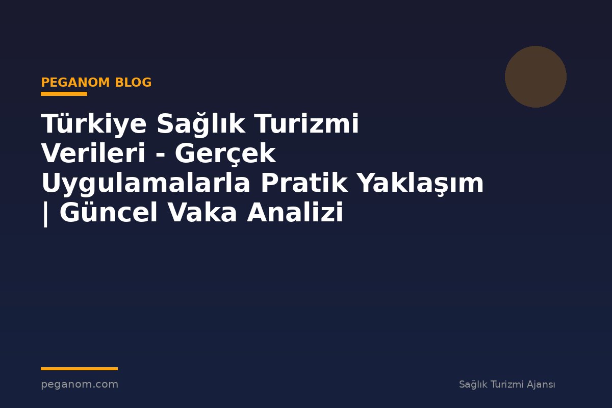 Türkiye Sağlık Turizmi Verileri - Gerçek Uygulamalarla Pratik Yaklaşım | Güncel Vaka Analizi
