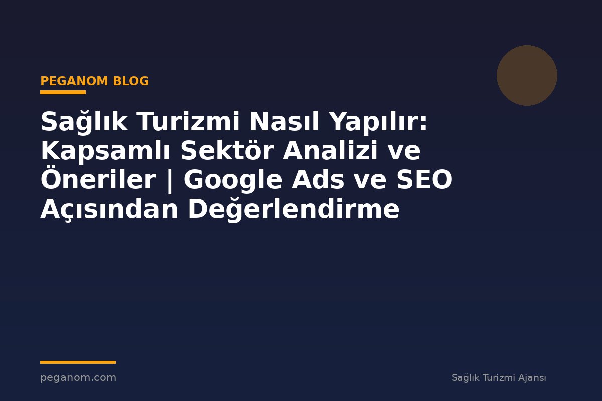 Sağlık Turizmi Nasıl Yapılır: Kapsamlı Sektör Analizi ve Öneriler | Google Ads ve SEO Açısından Değerlendirme
