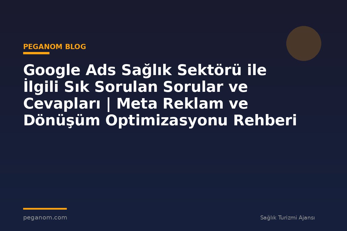 Google Ads Sağlık Sektörü ile İlgili Sık Sorulan Sorular ve Cevapları | Meta Reklam ve Dönüşüm Optimizasyonu Rehberi