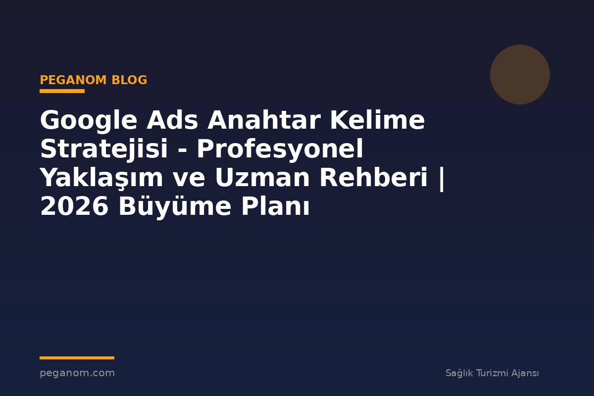 Google Ads Anahtar Kelime Stratejisi - Profesyonel Yaklaşım ve Uzman Rehberi | 2026 Büyüme Planı