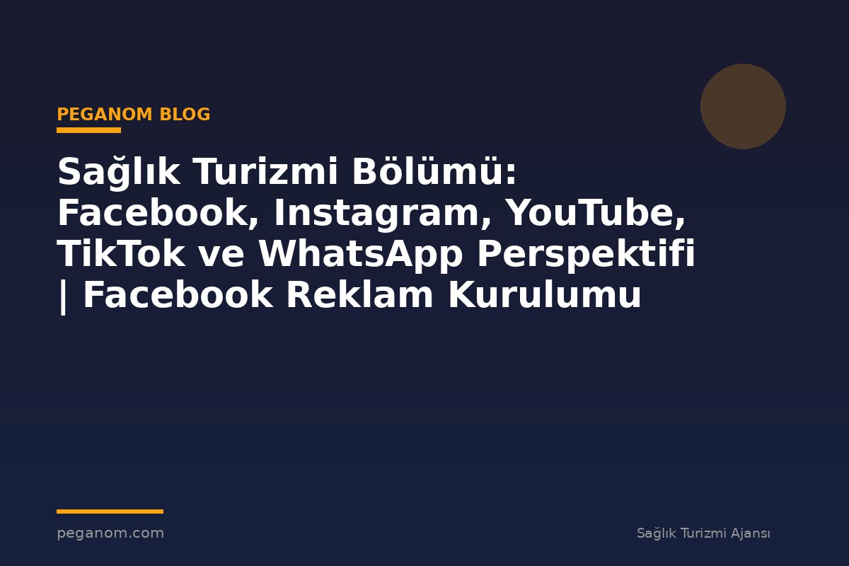 Sağlık Turizmi Bölümü: Facebook, Instagram, YouTube, TikTok ve WhatsApp Perspektifi | Facebook Reklam Kurulumu