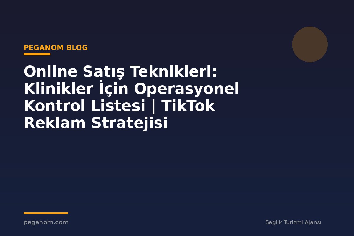 Online Satış Teknikleri: Klinikler İçin Operasyonel Kontrol Listesi | TikTok Reklam Stratejisi