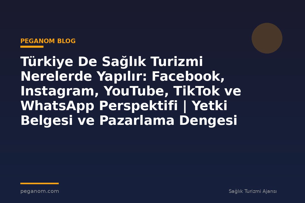 Türkiye De Sağlık Turizmi Nerelerde Yapılır: Facebook, Instagram, YouTube, TikTok ve WhatsApp Perspektifi | Yetki Belgesi ve Pazarlama Dengesi