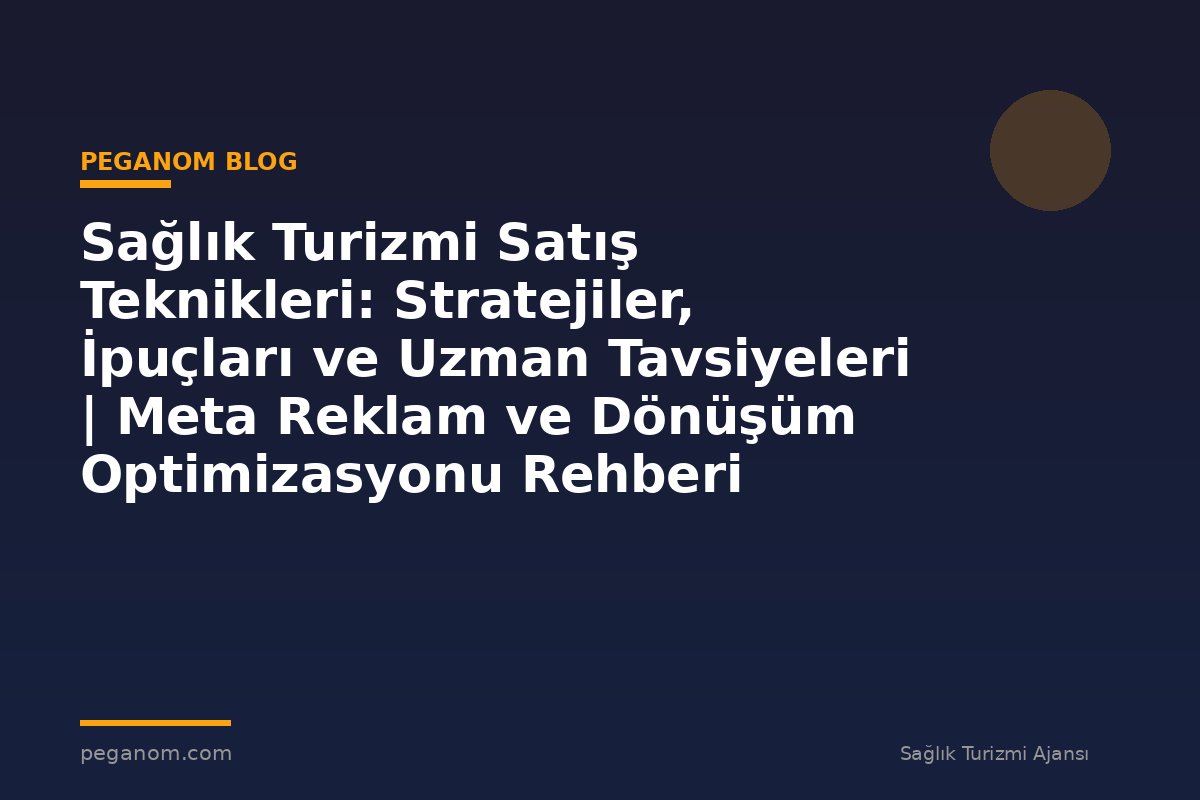 Sağlık Turizmi Satış Teknikleri: Stratejiler, İpuçları ve Uzman Tavsiyeleri | Meta Reklam ve Dönüşüm Optimizasyonu Rehberi
