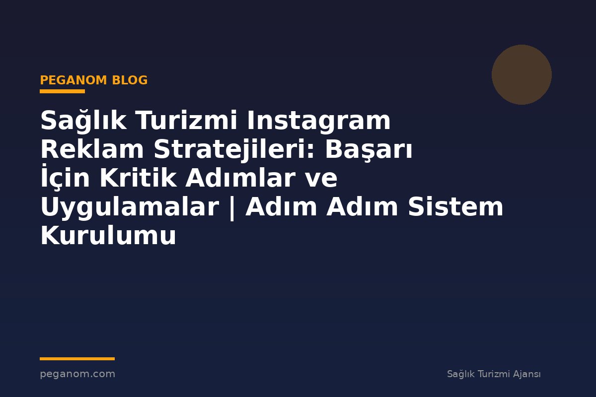 Sağlık Turizmi Instagram Reklam Stratejileri: Başarı İçin Kritik Adımlar ve Uygulamalar | Adım Adım Sistem Kurulumu