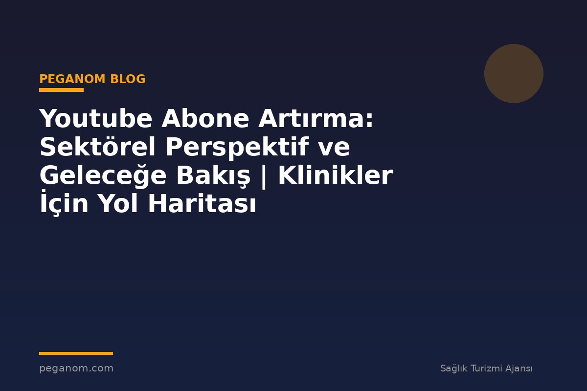 Youtube Abone Artırma: Sektörel Perspektif ve Geleceğe Bakış | Klinikler İçin Yol Haritası