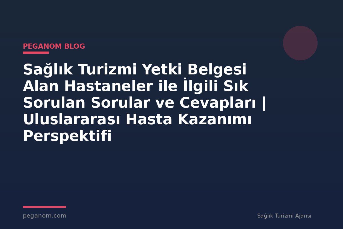 Sağlık Turizmi Yetki Belgesi Alan Hastaneler ile İlgili Sık Sorulan Sorular ve Cevapları | Uluslararası Hasta Kazanımı Perspektifi