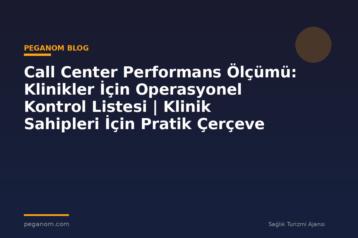 Call Center Performans Ölçümü: Klinikler İçin Operasyonel Kontrol Listesi | Klinik Sahipleri İçin Pratik Çerçeve