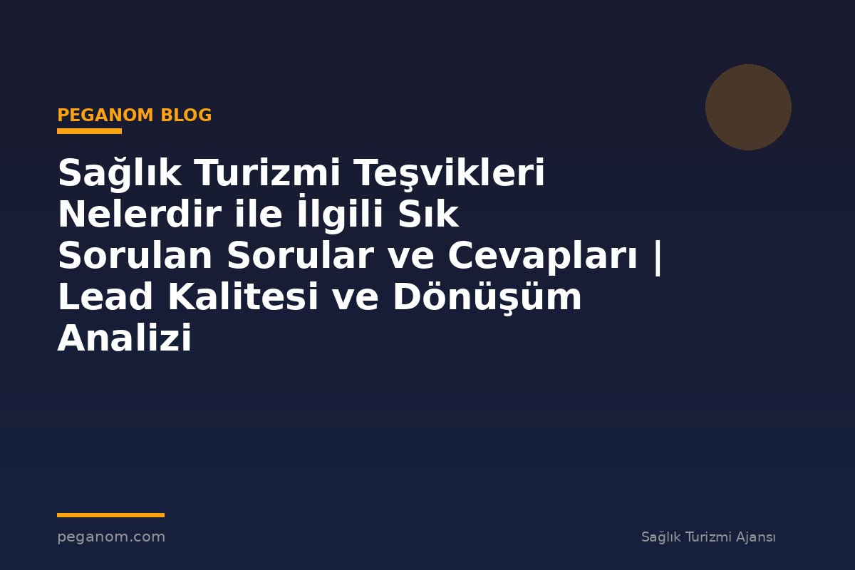 Sağlık Turizmi Teşvikleri Nelerdir ile İlgili Sık Sorulan Sorular ve Cevapları | Lead Kalitesi ve Dönüşüm Analizi