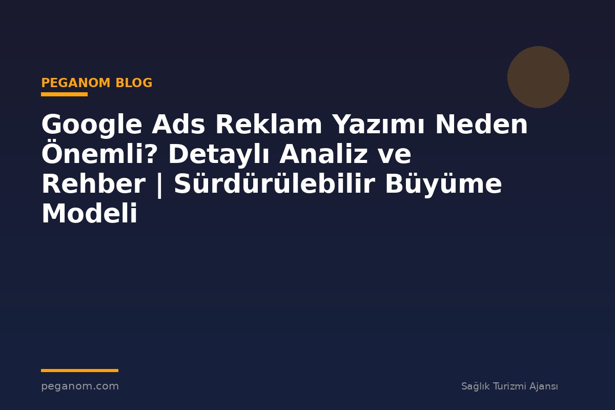 Google Ads Reklam Yazımı Neden Önemli? Detaylı Analiz ve Rehber | Sürdürülebilir Büyüme Modeli