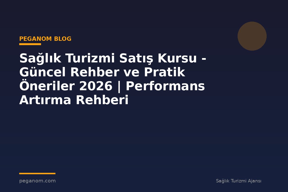 Sağlık Turizmi Satış Kursu - Güncel Rehber ve Pratik Öneriler 2026 | Performans Artırma Rehberi