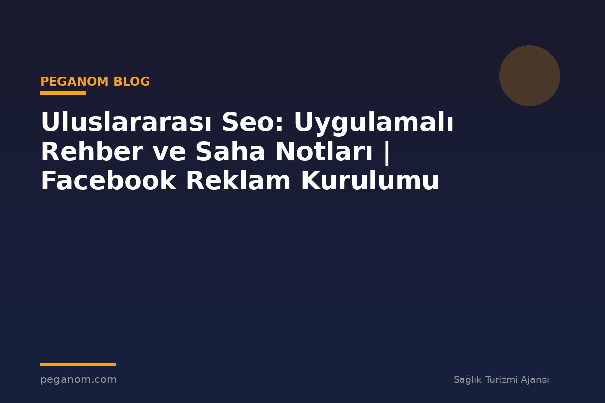 Uluslararası Seo: Uygulamalı Rehber ve Saha Notları | Facebook Reklam Kurulumu