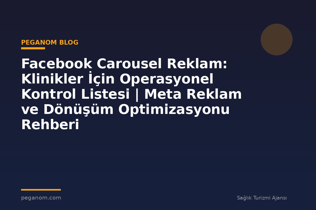 Facebook Carousel Reklam: Klinikler İçin Operasyonel Kontrol Listesi | Meta Reklam ve Dönüşüm Optimizasyonu Rehberi