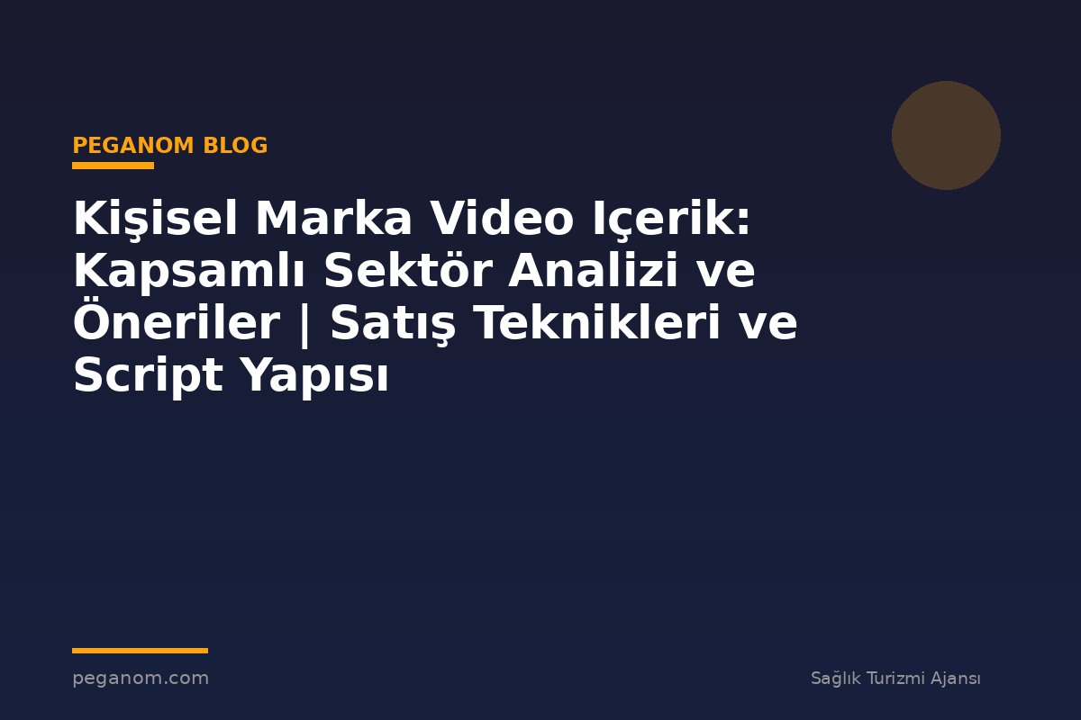 Kişisel Marka Video Içerik: Kapsamlı Sektör Analizi ve Öneriler | Satış Teknikleri ve Script Yapısı