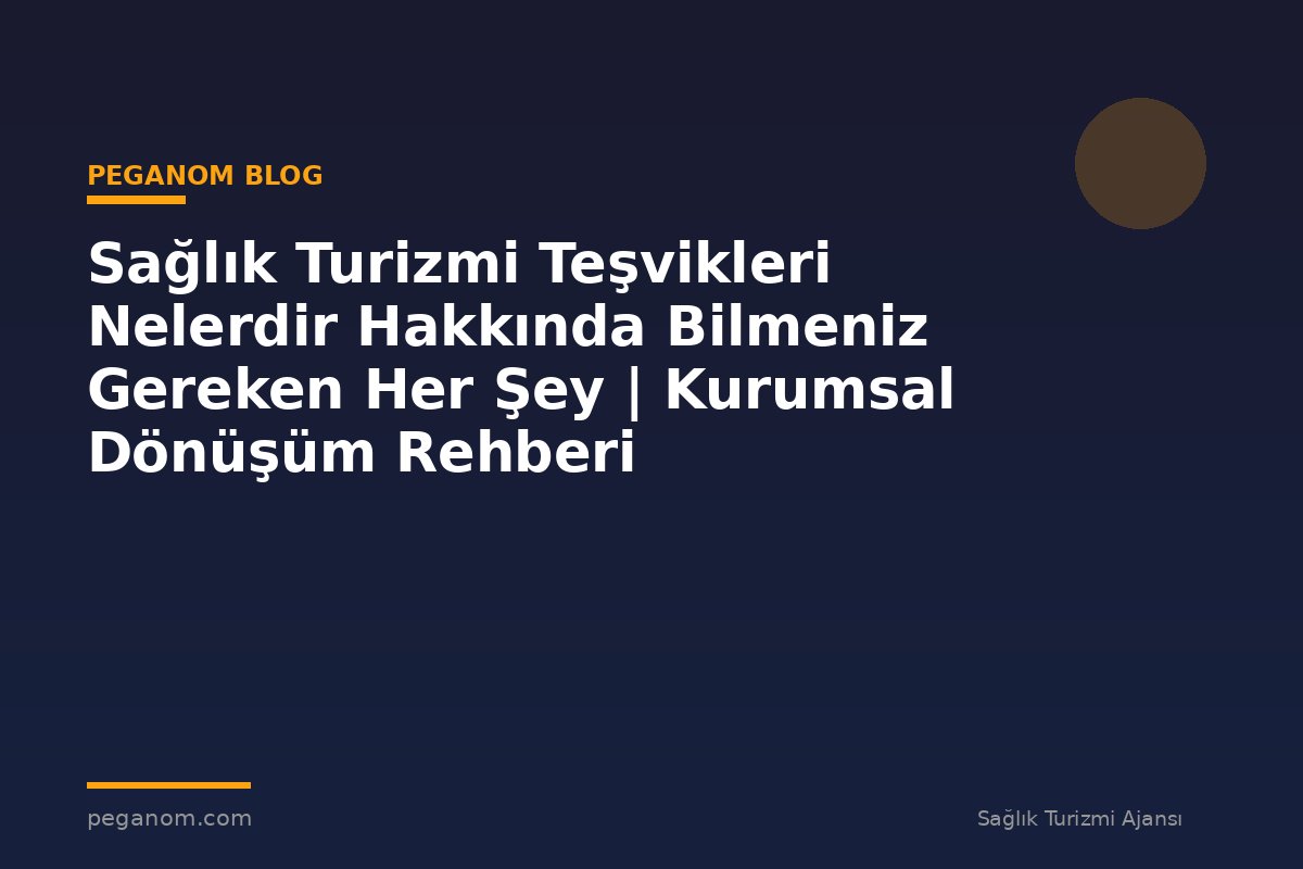 Sağlık Turizmi Teşvikleri Nelerdir Hakkında Bilmeniz Gereken Her Şey | Kurumsal Dönüşüm Rehberi