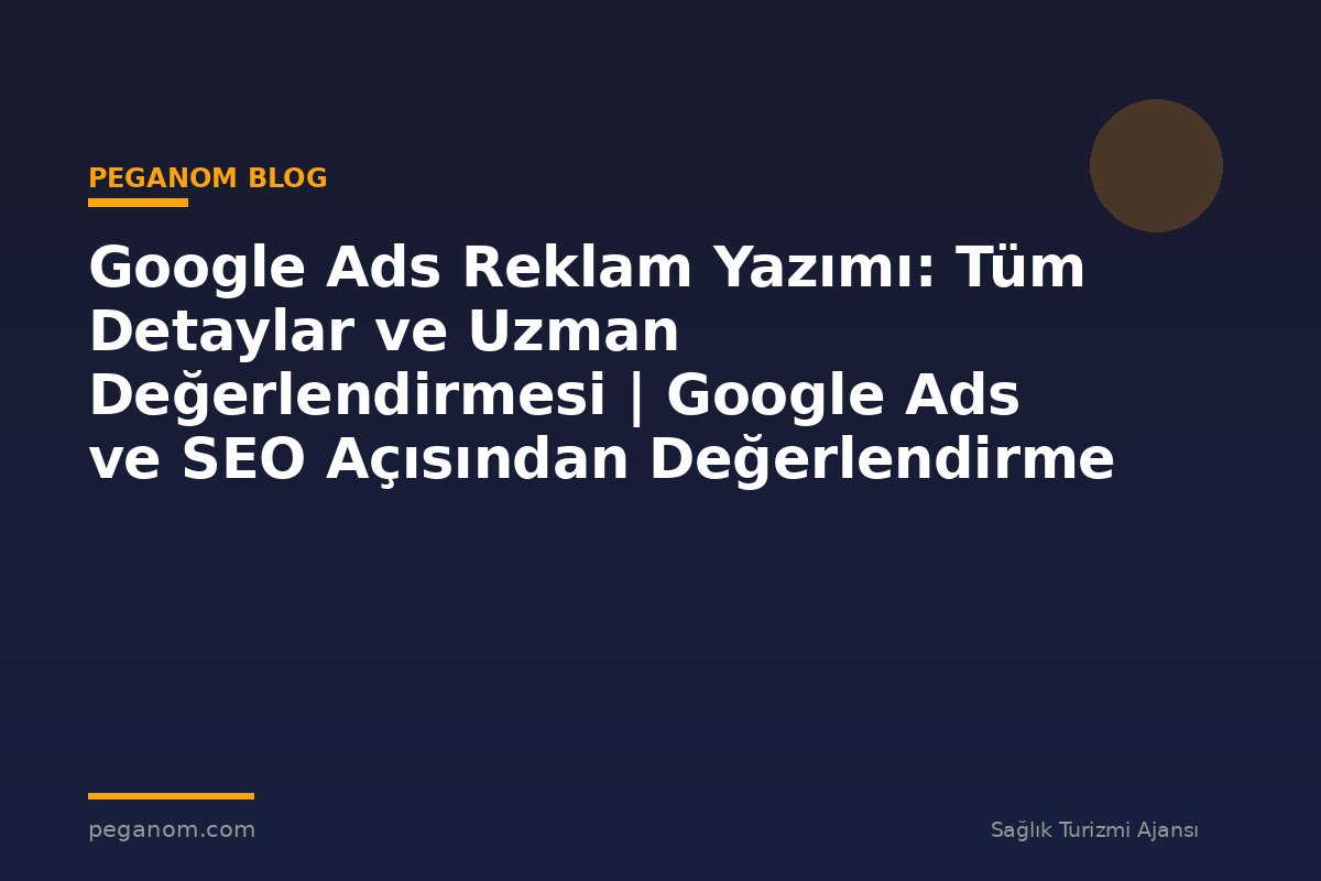 Google Ads Reklam Yazımı: Tüm Detaylar ve Uzman Değerlendirmesi | Google Ads ve SEO Açısından Değerlendirme