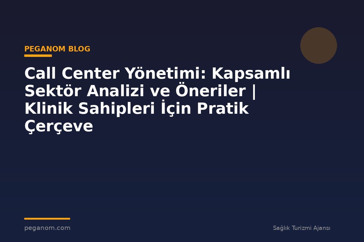 Call Center Yönetimi: Kapsamlı Sektör Analizi ve Öneriler | Klinik Sahipleri İçin Pratik Çerçeve