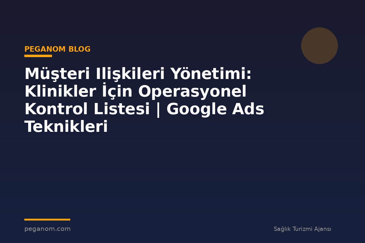 Müşteri Ilişkileri Yönetimi: Klinikler İçin Operasyonel Kontrol Listesi | Google Ads Teknikleri