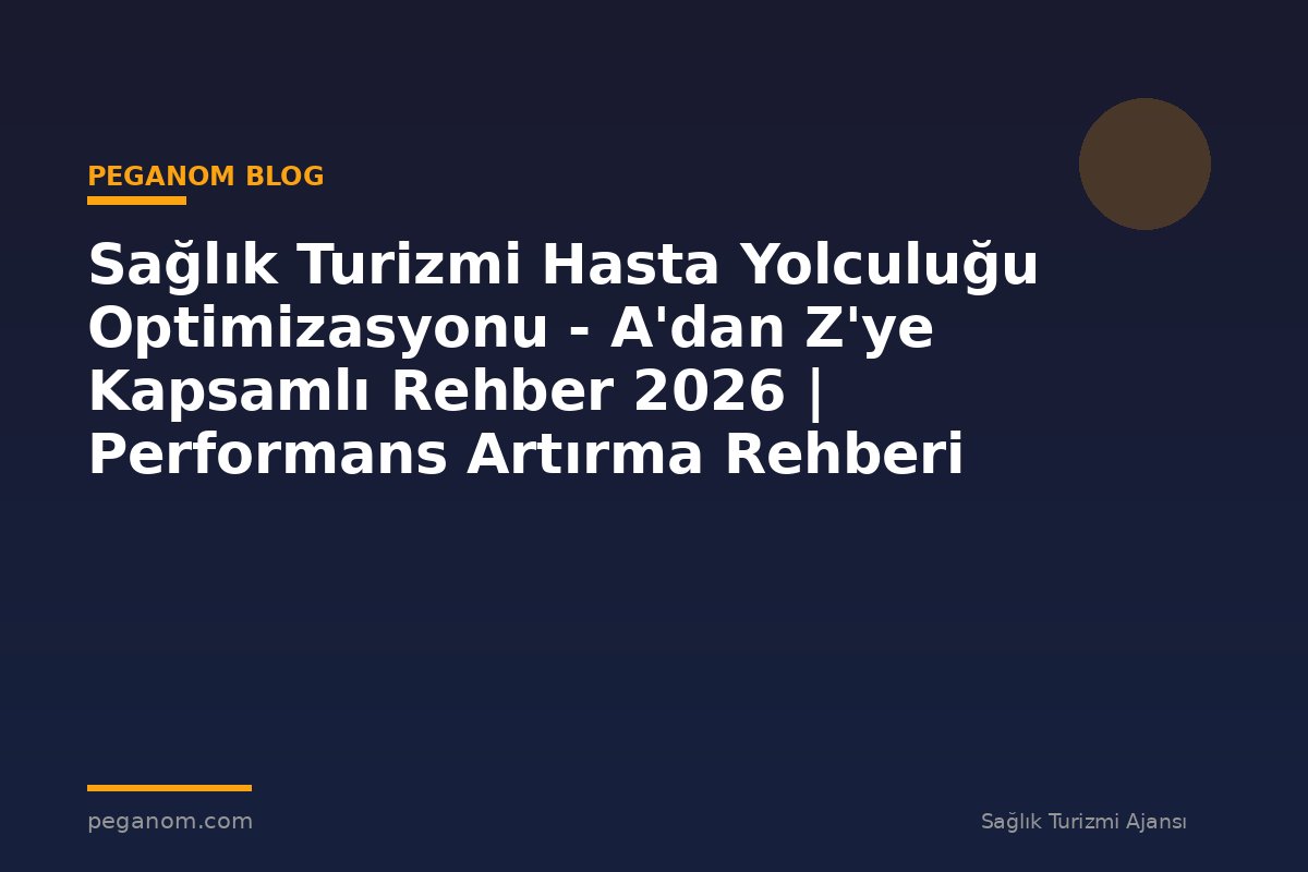 Sağlık Turizmi Hasta Yolculuğu Optimizasyonu - A'dan Z'ye Kapsamlı Rehber 2026 | Performans Artırma Rehberi