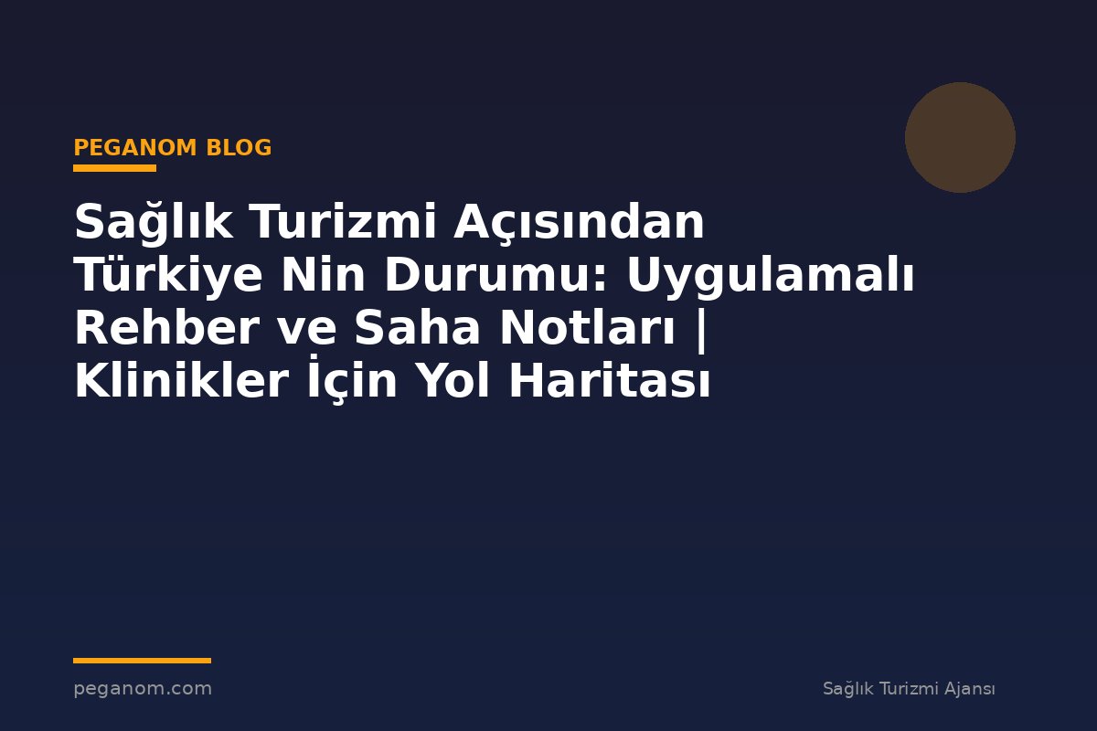 Sağlık Turizmi Açısından Türkiye Nin Durumu: Uygulamalı Rehber ve Saha Notları | Klinikler İçin Yol Haritası