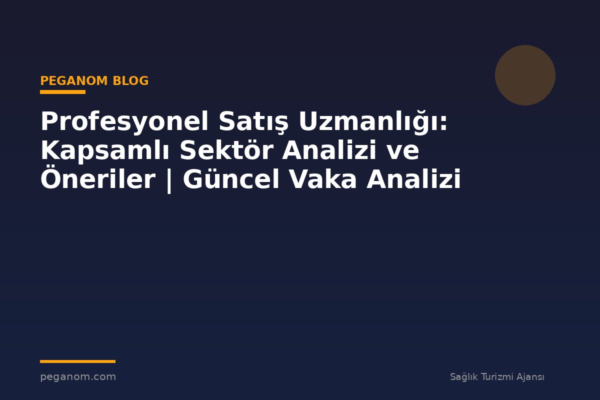 Profesyonel Satış Uzmanlığı: Kapsamlı Sektör Analizi ve Öneriler | Güncel Vaka Analizi