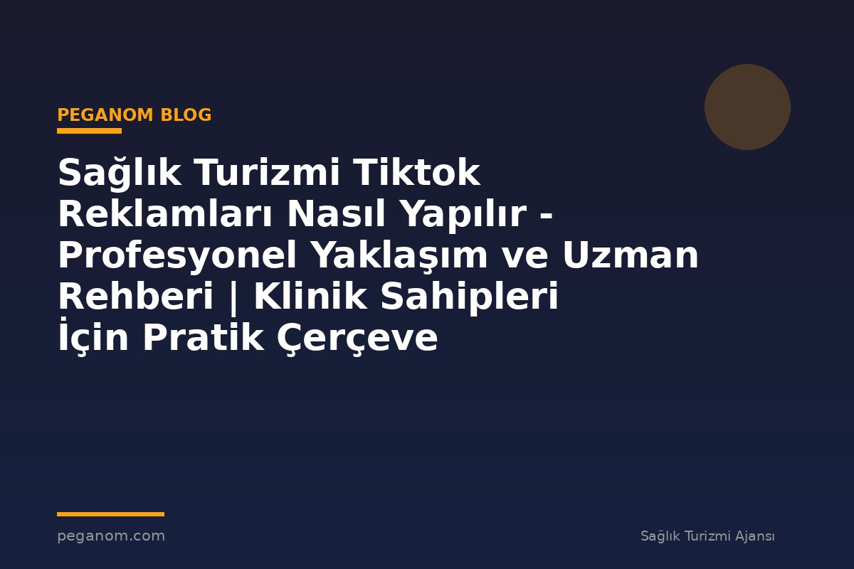 Sağlık Turizmi Tiktok Reklamları Nasıl Yapılır - Profesyonel Yaklaşım ve Uzman Rehberi | Klinik Sahipleri İçin Pratik Çerçeve