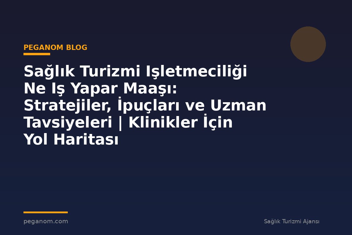 Sağlık Turizmi Işletmeciliği Ne Iş Yapar Maaşı: Stratejiler, İpuçları ve Uzman Tavsiyeleri | Klinikler İçin Yol Haritası