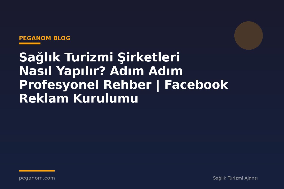 Sağlık Turizmi Şirketleri Nasıl Yapılır? Adım Adım Profesyonel Rehber | Facebook Reklam Kurulumu